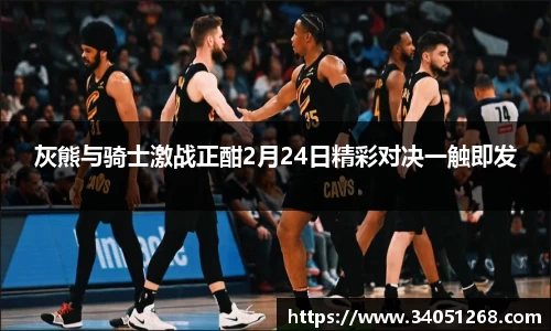 灰熊与骑士激战正酣2月24日精彩对决一触即发