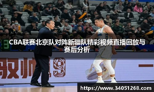 CBA联赛北京队对阵新疆队精彩视频直播回放与赛后分析